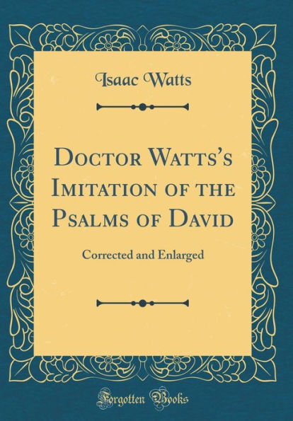 Doctor Watts's Imitation of the Psalms of David: Corrected and Enlarged (Classic Reprint)