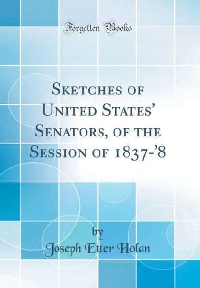 Sketches of United States' Senators, of the Session of 1837-'8 (Classic Reprint)