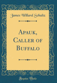 Title: Apauk, Caller of Buffalo (Classic Reprint), Author: James Willard Schultz