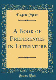 Title: A Book of Preferences in Literature (Classic Reprint), Author: Eugene Mason