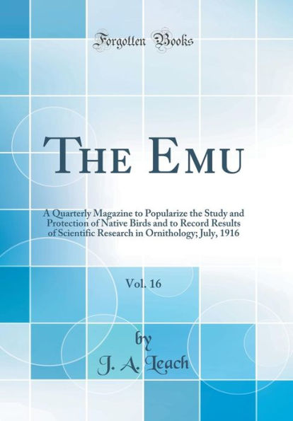 The Emu, Vol. 16: A Quarterly Magazine to Popularize the Study and Protection of Native Birds and to Record Results of Scientific Research in Ornithology; July, 1916 (Classic Reprint)