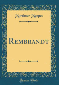 Title: Rembrandt (Classic Reprint), Author: Mortimer Menpes