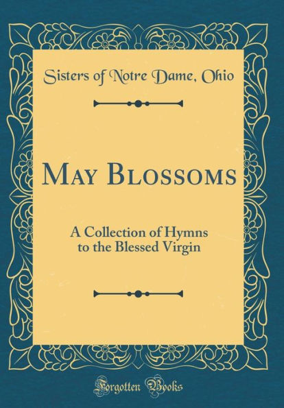 May Blossoms: A Collection of Hymns to the Blessed Virgin (Classic Reprint)