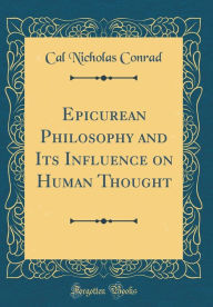 Title: Epicurean Philosophy and Its Influence on Human Thought (Classic Reprint), Author: Cal Nicholas Conrad