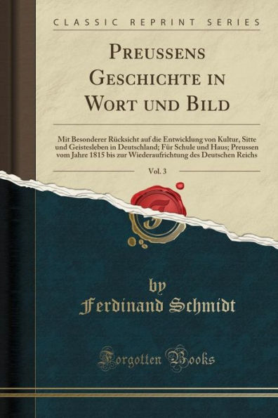 Preussens Geschichte Wort und Bild, Vol. 3: Mit Besonderer Rücksicht auf die Entwicklung von Kultur, Sitte Geistesleben Deutschland; Für Schule Haus; Preussen vom Jahre 1815 bis zur Wiederaufrichtung des Deutschen Reichs (Classic Reprint)