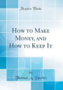 How to Make Money, and How to Keep It (Classic Reprint)