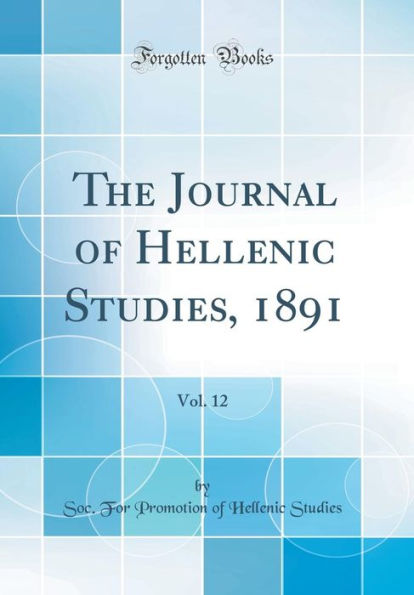 The Journal of Hellenic Studies, 1891, Vol. 12 (Classic Reprint)