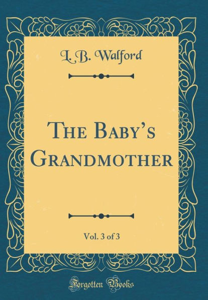 The Baby's Grandmother, Vol. 3 of 3 (Classic Reprint)