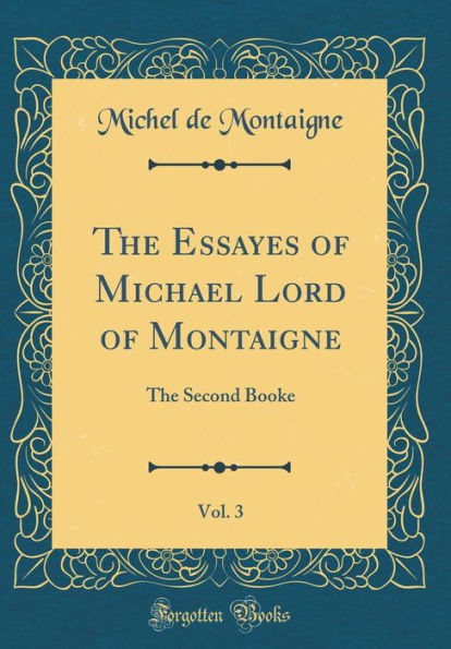 The Essayes of Michael Lord of Montaigne, Vol. 3: The Second Booke (Classic Reprint)