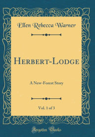 Title: Herbert-Lodge, Vol. 1 of 3: A New-Forest Story (Classic Reprint), Author: Ellen Rebecca Warner