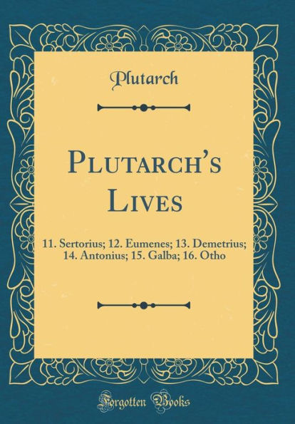 Plutarch's Lives: 11. Sertorius; 12. Eumenes; 13. Demetrius; 14. Antonius; 15. Galba; 16. Otho (Classic Reprint)