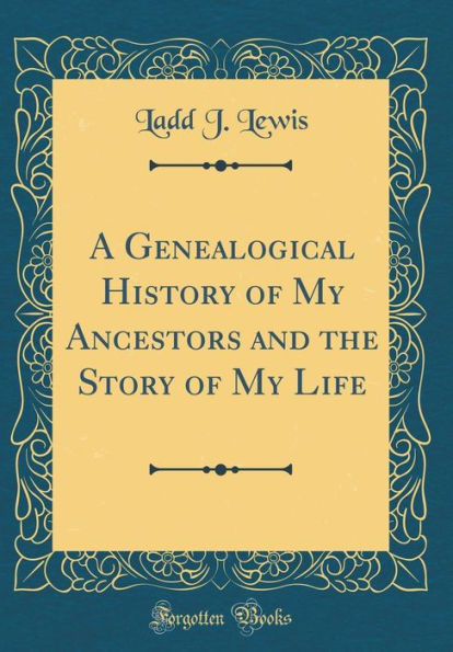 A Genealogical History of My Ancestors and the Story of My Life (Classic Reprint)
