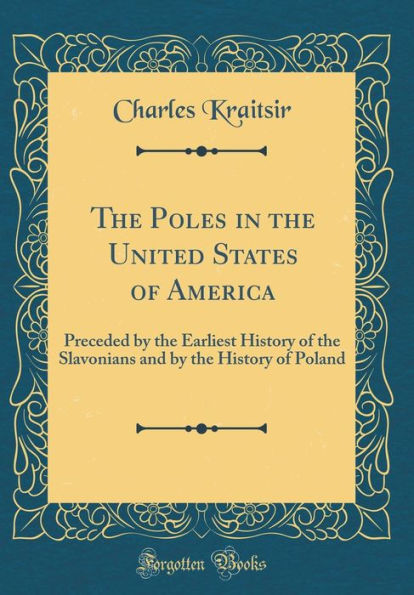 The Poles in the United States of America: Preceded by the Earliest History of the Slavonians and by the History of Poland (Classic Reprint)