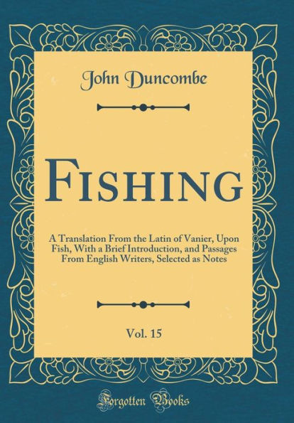 Fishing, Vol. 15: A Translation From the Latin of Vanier, Upon Fish, With a Brief Introduction, and Passages From English Writers, Selected as Notes (Classic Reprint)