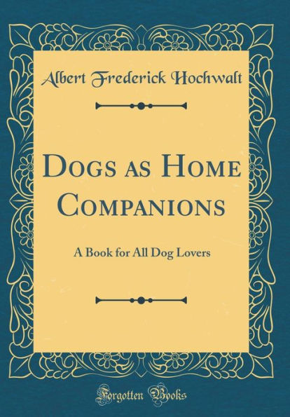 Dogs as Home Companions: A Book for All Dog Lovers (Classic Reprint)