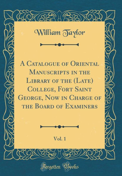 A Catalogue of Oriental Manuscripts in the Library of the (Late) College, Fort Saint George, Now in Charge of the Board of Examiners, Vol. 1 (Classic Reprint)