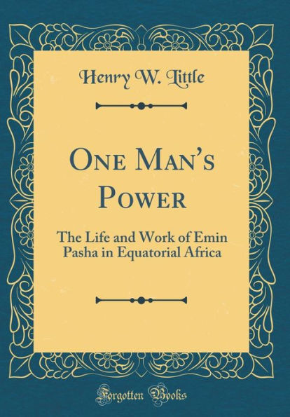 One Man's Power: The Life and Work of Emin Pasha in Equatorial Africa (Classic Reprint)