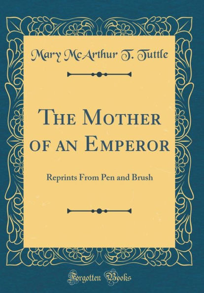 The Mother of an Emperor: Reprints From Pen and Brush (Classic Reprint)