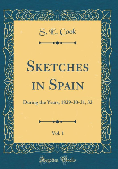 Sketches in Spain, Vol. 1: During the Years, 1829-30-31, 32 (Classic Reprint)