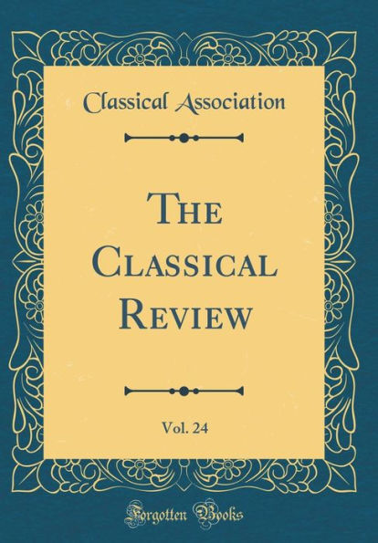 The Classical Review, Vol. 24 (Classic Reprint)