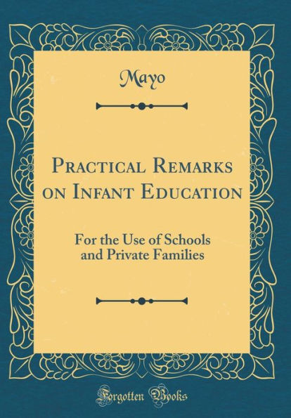 Practical Remarks on Infant Education: For the Use of Schools and Private Families (Classic Reprint)