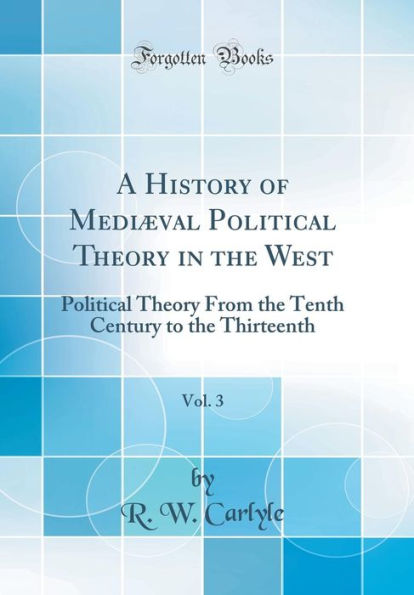 A History of Mediæval Political Theory in the West, Vol. 3: Political Theory From the Tenth Century to the Thirteenth (Classic Reprint)