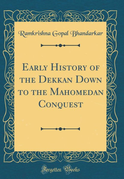 Early History of the Dekkan Down to the Mahomedan Conquest (Classic Reprint)