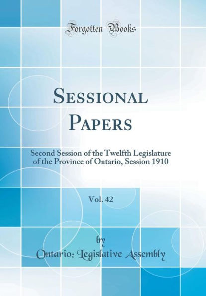 Sessional Papers, Vol. 42: Second Session of the Twelfth Legislature of the Province of Ontario, Session 1910 (Classic Reprint)