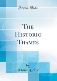 Title: The Historic Thames (Classic Reprint), Author: Hilaire Belloc