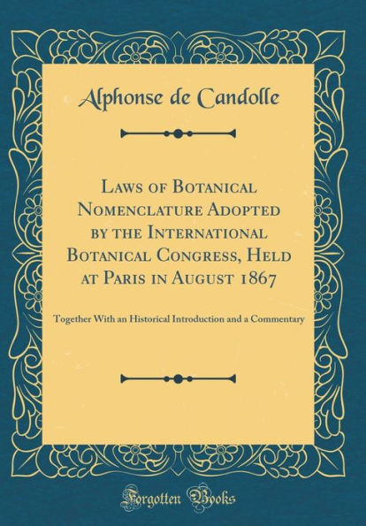 Laws of Botanical Nomenclature Adopted by the International Botanical Congress, Held at Paris in August 1867: Together With an Historical Introduction and a Commentary (Classic Reprint)