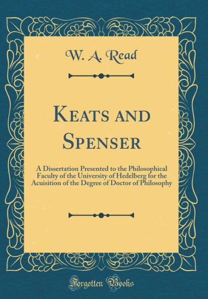 Keats and Spenser: A Dissertation Presented to the Philosophical Faculty of the University of Hedelberg for the Acuisition of the Degree of Doctor of Philosophy (Classic Reprint)