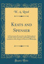 Keats and Spenser: A Dissertation Presented to the Philosophical Faculty of the University of Hedelberg for the Acuisition of the Degree of Doctor of Philosophy (Classic Reprint)