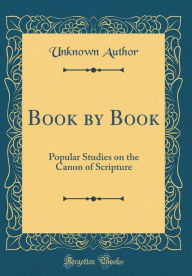 Title: Book by Book: Popular Studies on the Canon of Scripture (Classic Reprint), Author: Unknown Author