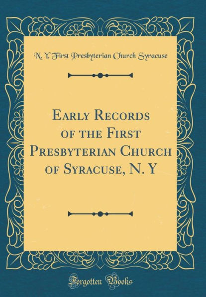 Early Records of the First Presbyterian Church of Syracuse, N. Y (Classic Reprint)