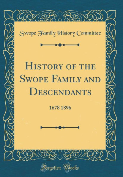 History of the Swope Family and Descendants: 1678 1896 (Classic Reprint)