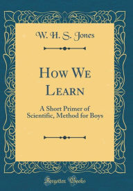 Title: How We Learn: A Short Primer of Scientific, Method for Boys (Classic Reprint), Author: W. H. S. Jones