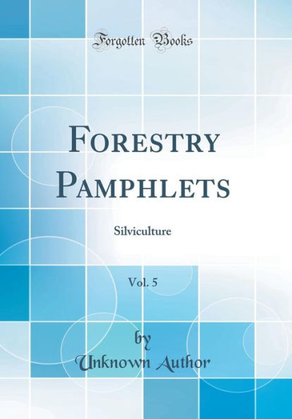 Forestry Pamphlets, Vol. 5: Silviculture (Classic Reprint)