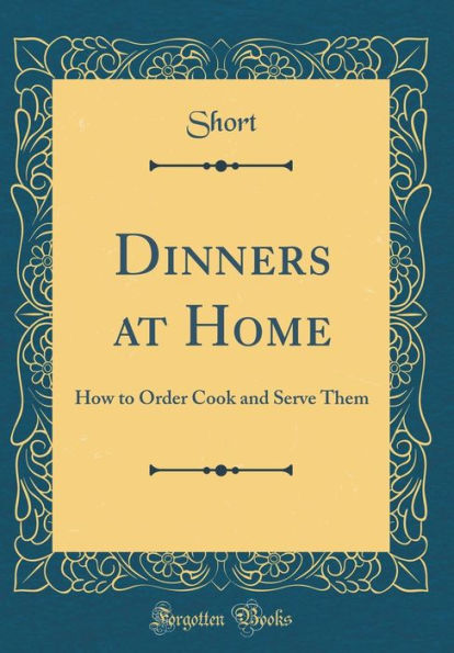 Dinners at Home: How to Order Cook and Serve Them (Classic Reprint)