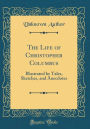 The Life of Christopher Columbus: Illustrated by Tales, Sketches, and Anecdotes (Classic Reprint)