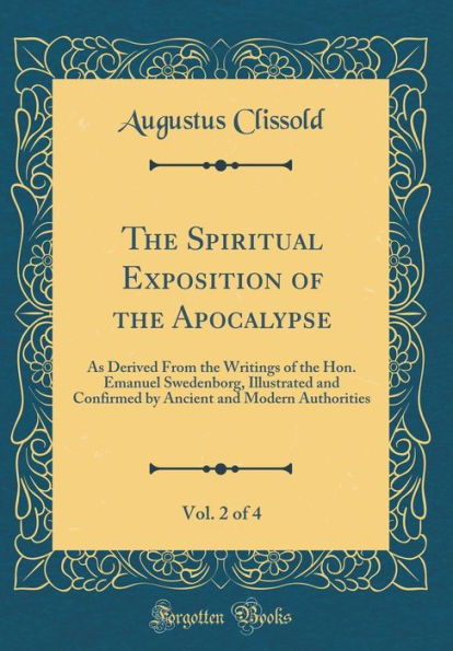 The Spiritual Exposition of the Apocalypse, Vol. 2 of 4: As Derived From the Writings of the Hon. Emanuel Swedenborg, Illustrated and Confirmed by Ancient and Modern Authorities (Classic Reprint)