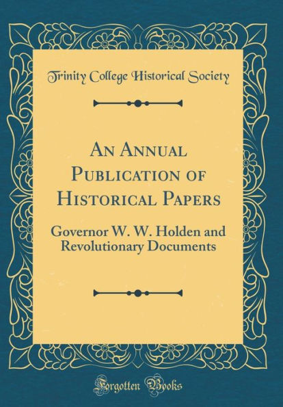 An Annual Publication of Historical Papers: Governor W. W. Holden and Revolutionary Documents (Classic Reprint)