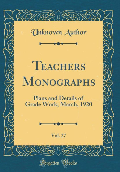 Teachers Monographs, Vol. 27: Plans and Details of Grade Work; March, 1920 (Classic Reprint)
