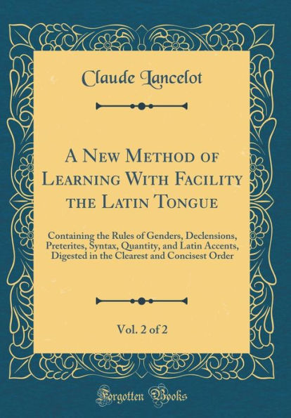 A New Method of Learning With Facility the Latin Tongue, Vol. 2 of 2: Containing the Rules of Genders, Declensions, Preterites, Syntax, Quantity, and Latin Accents, Digested in the Clearest and Concisest Order (Classic Reprint)