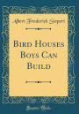 Bird Houses Boys Can Build (Classic Reprint)