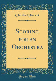 Title: Scoring for an Orchestra (Classic Reprint), Author: Charles Vincent