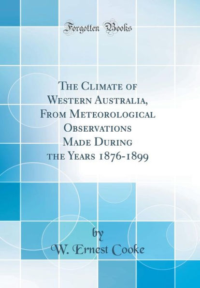 The Climate of Western Australia, from Meteorological Observations Made During the Years 1876-1899 (Classic Reprint)