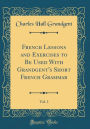 French Lessons and Exercises to Be Used With Grandgent's Short French Grammar, Vol. 1 (Classic Reprint)