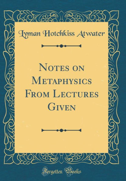 Notes on Metaphysics from Lectures Given (Classic Reprint)