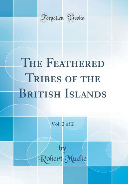 The Feathered Tribes of the British Islands, Vol. 2 of 2 (Classic Reprint)