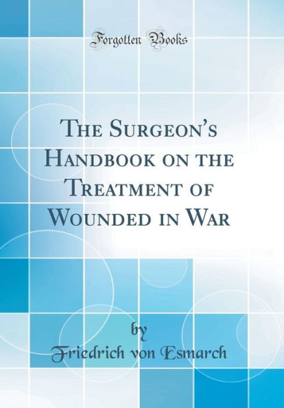 The Surgeon's Handbook on the Treatment of Wounded in War (Classic Reprint)